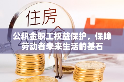南丰公积金职工权益保护，保障劳动者未来生活的基石