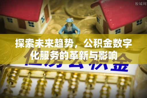 南丰探索未来趋势，公积金数字化服务的革新与影响