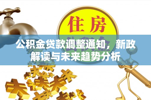 南丰公积金贷款调整通知，新政解读与未来趋势分析
