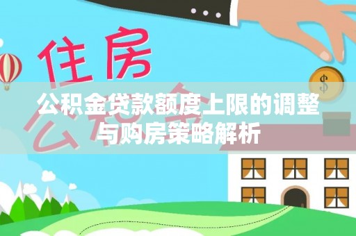 南丰公积金贷款额度上限的调整与购房策略解析