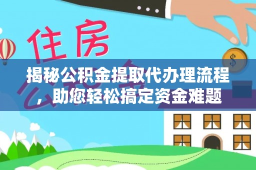 南丰揭秘公积金提取代办理流程，助您轻松搞定资金难题