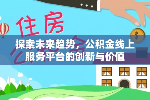 南丰探索未来趋势，公积金线上服务平台的创新与价值