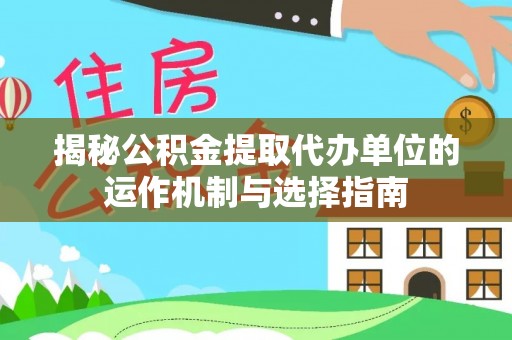 南丰揭秘公积金提取代办单位的运作机制与选择指南