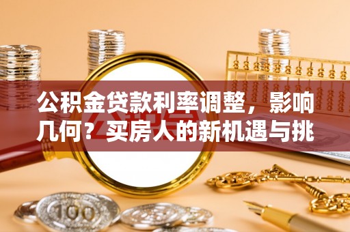 南丰公积金贷款利率调整，影响几何？买房人的新机遇与挑战
