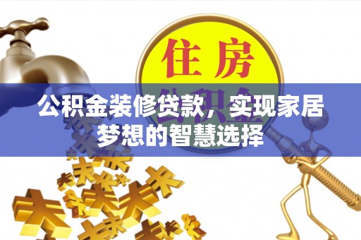 南丰公积金装修贷款，实现家居梦想的智慧选择