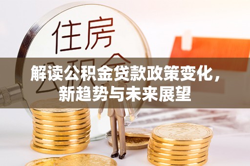 南丰解读公积金贷款政策变化，新趋势与未来展望