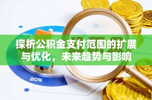 南丰探析公积金支付范围的扩展与优化，未来趋势与影响