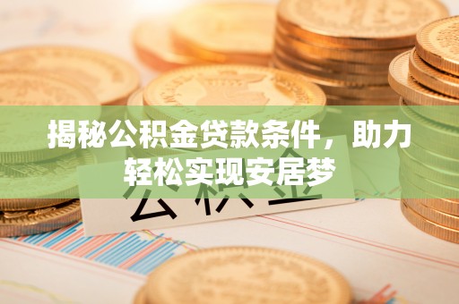 南丰揭秘公积金贷款条件，助力轻松实现安居梦