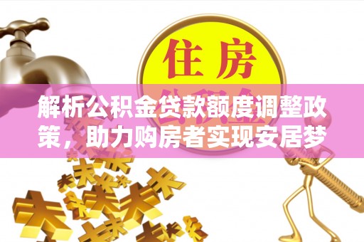 南丰解析公积金贷款额度调整政策，助力购房者实现安居梦想
