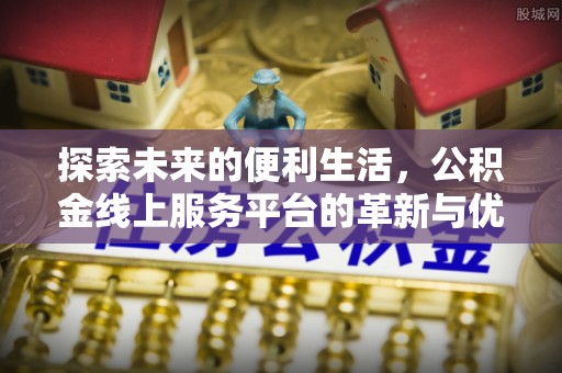 南丰探索未来的便利生活，公积金线上服务平台的革新与优势