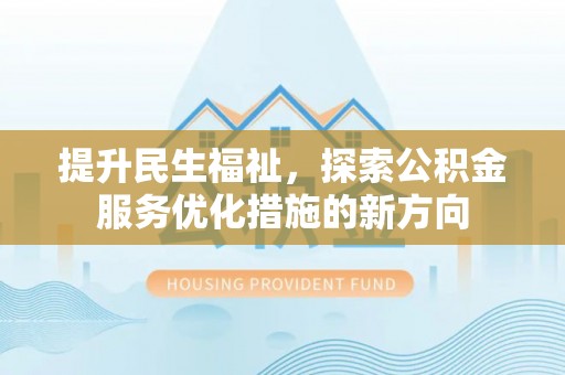 南丰提升民生福祉，探索公积金服务优化措施的新方向