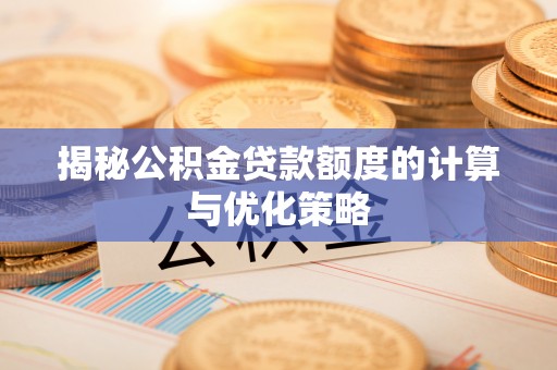 南丰揭秘公积金贷款额度的计算与优化策略