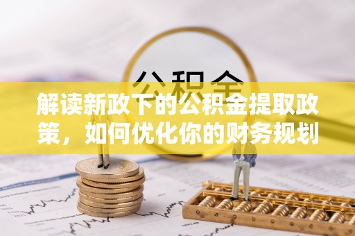 南丰解读新政下的公积金提取政策，如何优化你的财务规划