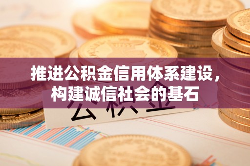 南丰推进公积金信用体系建设，构建诚信社会的基石
