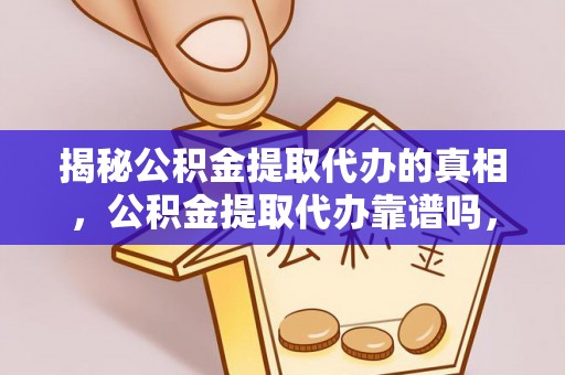 南丰揭秘公积金提取代办的真相，公积金提取代办靠谱吗，如何选择专业服务？