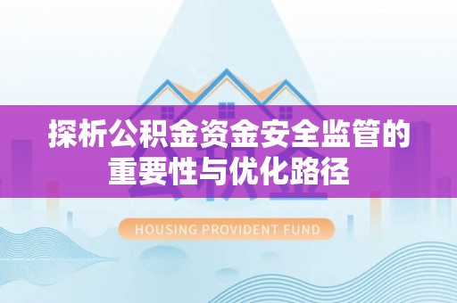 南丰探析公积金资金安全监管的重要性与优化路径
