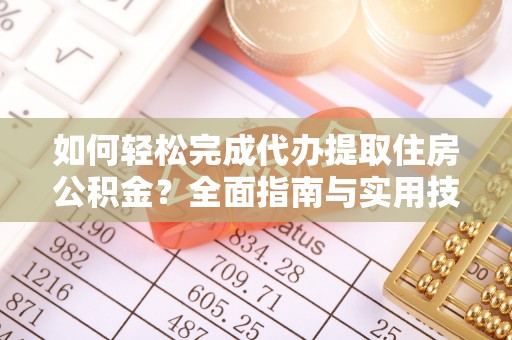 南丰如何轻松完成代办提取住房公积金？全面指南与实用技巧