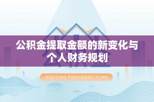 南丰公积金提取金额的新变化与个人财务规划
