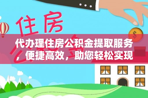 南丰代办理住房公积金提取服务，便捷高效，助您轻松实现资金规划