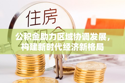 南丰公积金助力区域协调发展，构建新时代经济新格局