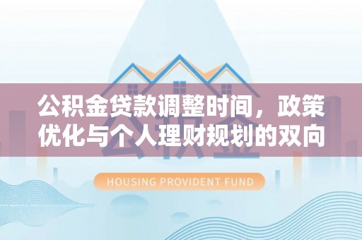 南丰公积金贷款调整时间，政策优化与个人理财规划的双向考量