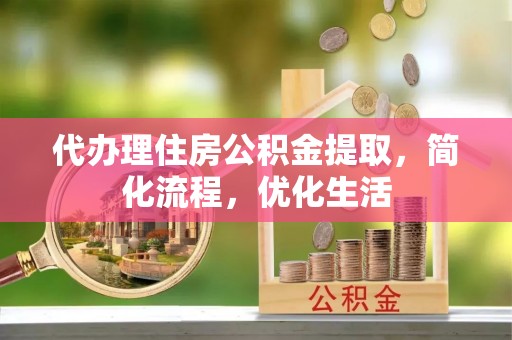南丰代办理住房公积金提取，简化流程，优化生活