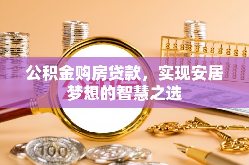 南丰公积金购房贷款，实现安居梦想的智慧之选