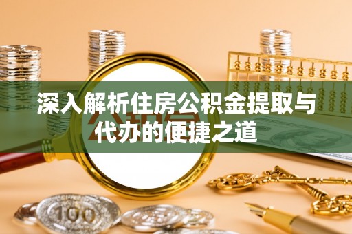 南丰深入解析住房公积金提取与代办的便捷之道