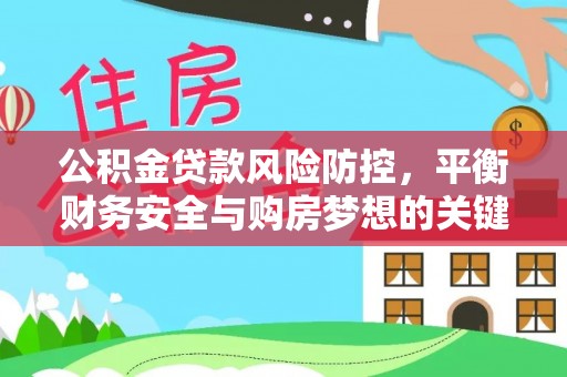 南丰公积金贷款风险防控，平衡财务安全与购房梦想的关键