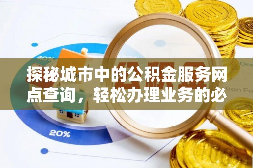 南丰探秘城市中的公积金服务网点查询，轻松办理业务的必备指南