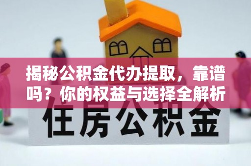 南丰揭秘公积金代办提取，靠谱吗？你的权益与选择全解析
