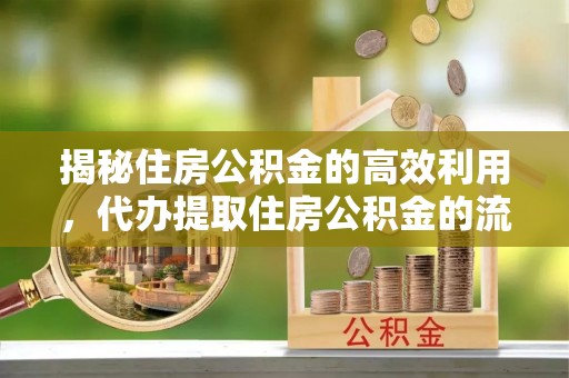 南丰揭秘住房公积金的高效利用，代办提取住房公积金的流程与技巧