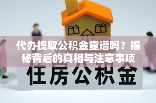 南丰代办提取公积金靠谱吗？揭秘背后的真相与注意事项