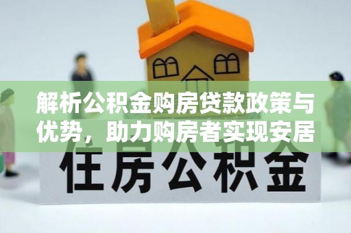 南丰解析公积金购房贷款政策与优势，助力购房者实现安居梦想