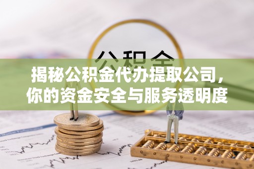 南丰揭秘公积金代办提取公司，你的资金安全与服务透明度全解析