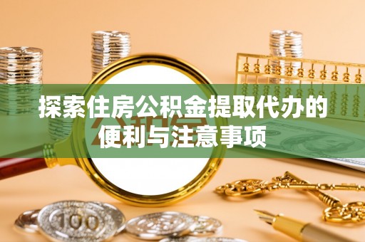 南丰探索住房公积金提取代办的便利与注意事项