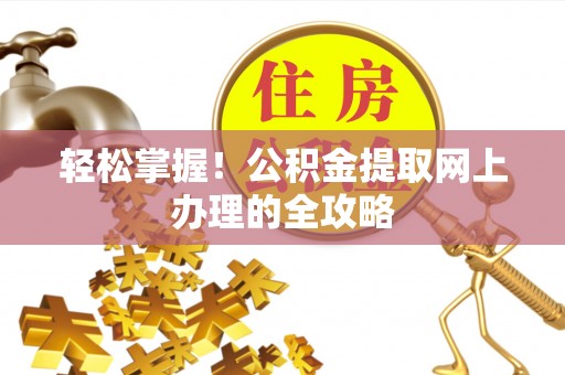 南丰轻松掌握！公积金提取网上办理的全攻略