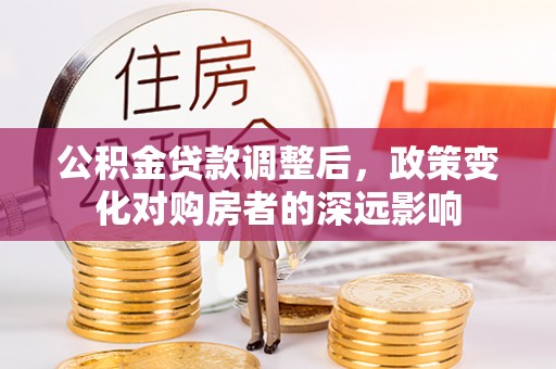 南丰公积金贷款调整后，政策变化对购房者的深远影响