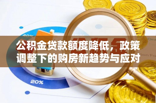 南丰公积金贷款额度降低，政策调整下的购房新趋势与应对策略