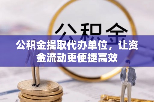 南丰公积金提取代办单位，让资金流动更便捷高效
