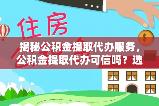 南丰揭秘公积金提取代办服务，公积金提取代办可信吗？选择前你需要知道的真相