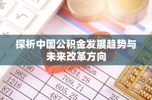 南丰探析中国公积金发展趋势与未来改革方向