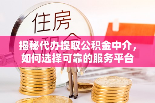 南丰揭秘代办提取公积金中介，如何选择可靠的服务平台