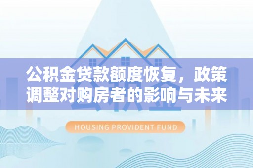 南丰公积金贷款额度恢复，政策调整对购房者的影响与未来展望