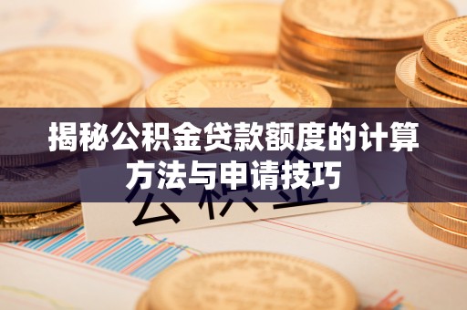 南丰揭秘公积金贷款额度的计算方法与申请技巧