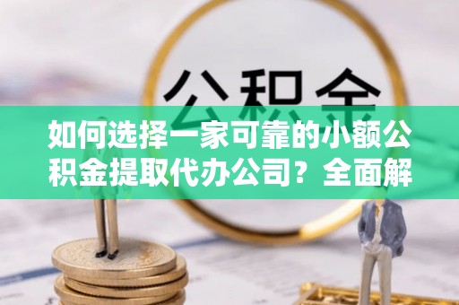 南丰如何选择一家可靠的小额公积金提取代办公司？全面解析与指南