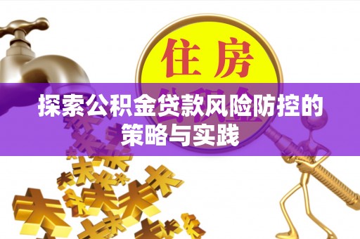 南丰探索公积金贷款风险防控的策略与实践