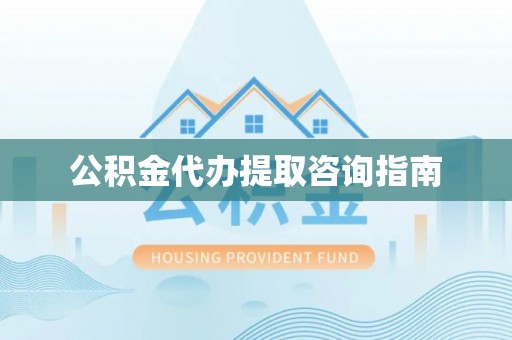 南丰公积金代办提取咨询指南